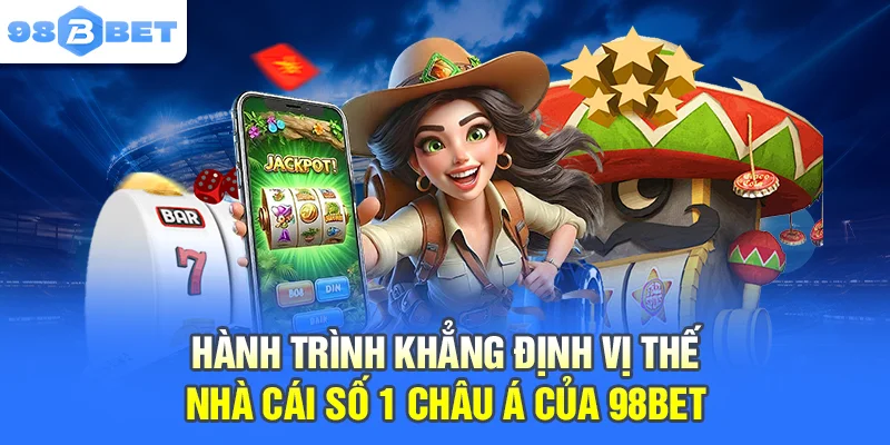Hành trình khẳng định vị thế nhà cái số 1 Châu Á của 98BET